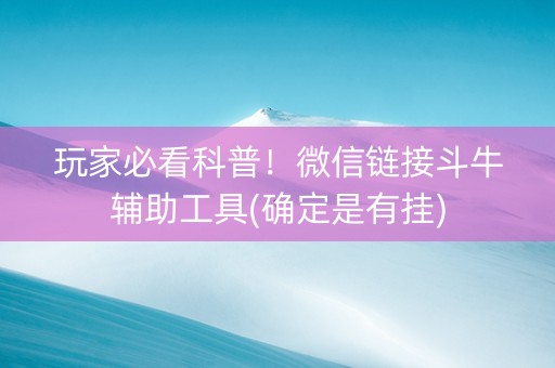 玩家必看科普！微信链接斗牛辅助工具(确定是有挂)