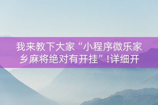 我来教下大家“小程序微乐家乡麻将绝对有开挂”!详细开挂教程-抖音