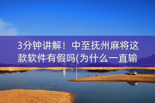 3分钟讲解！中至抚州麻将这款软件有假吗(为什么一直输)