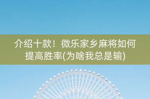 介绍十款！微乐家乡麻将如何提高胜率(为啥我总是输)