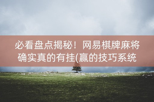 必看盘点揭秘！网易棋牌麻将确实真的有挂(赢的技巧系统规律)