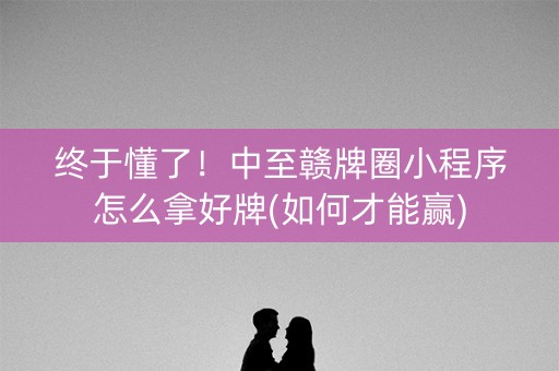 终于懂了！中至赣牌圈小程序怎么拿好牌(如何才能赢)