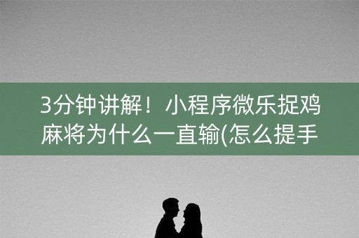 3分钟讲解！小程序微乐捉鸡麻将为什么一直输(怎么提手拿好牌)