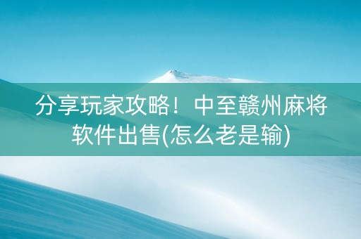 分享玩家攻略！中至赣州麻将软件出售(怎么老是输)