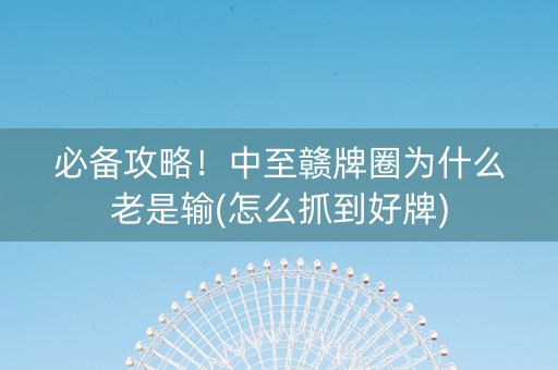 必备攻略！中至赣牌圈为什么老是输(怎么抓到好牌)