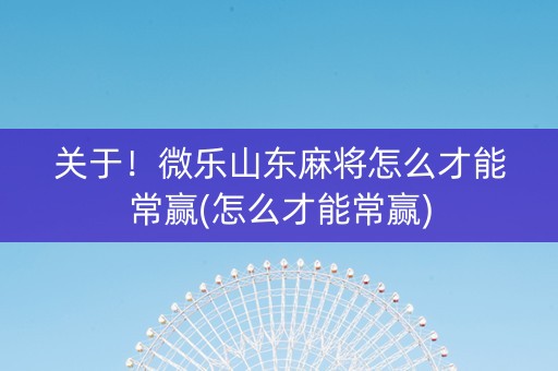 关于！微乐山东麻将怎么才能常赢(怎么才能常赢)