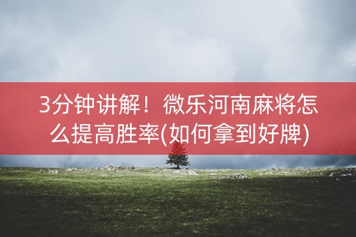 3分钟讲解！微乐河南麻将怎么提高胜率(如何拿到好牌)