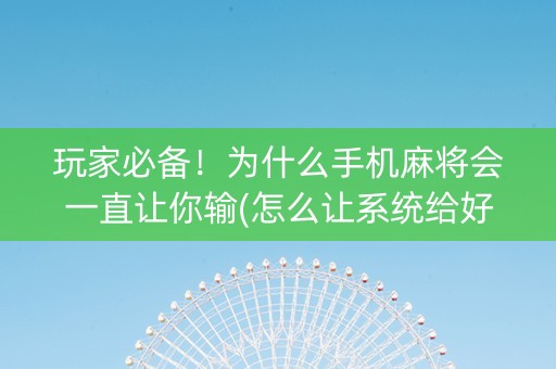 玩家必备！为什么手机麻将会一直让你输(怎么让系统给好牌)