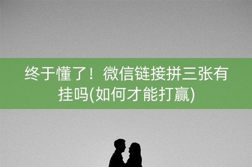 终于懂了！微信链接拼三张有挂吗(如何才能打赢)