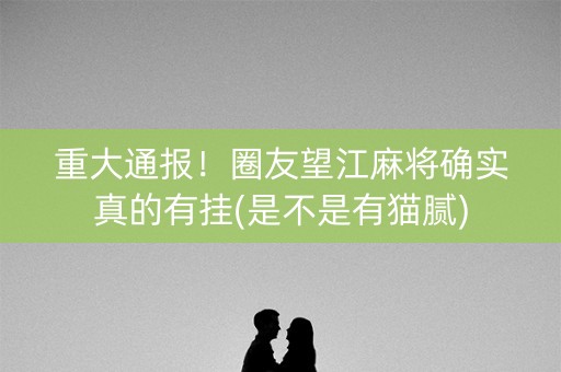 重大通报！圈友望江麻将确实真的有挂(是不是有猫腻)