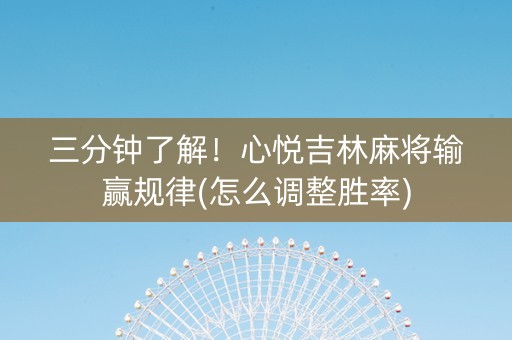 三分钟了解！心悦吉林麻将输赢规律(怎么调整胜率)