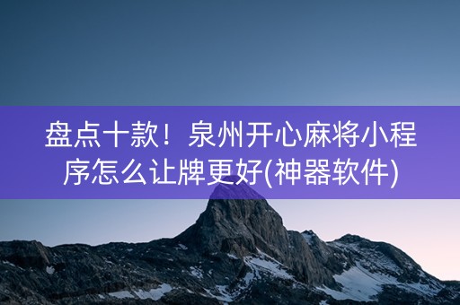 盘点十款！泉州开心麻将小程序怎么让牌更好(神器软件)