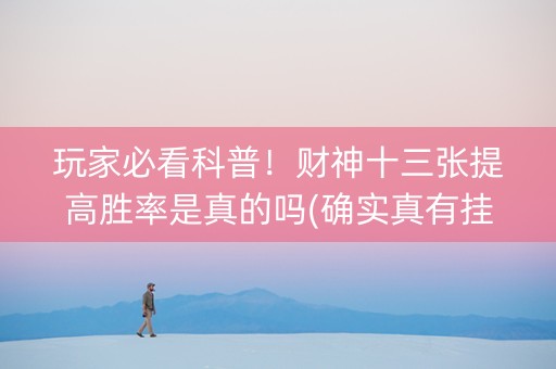 玩家必看科普！财神十三张提高胜率是真的吗(确实真有挂)