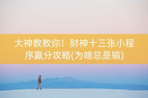 大神教教你！财神十三张小程序赢分攻略(为啥总是输)
