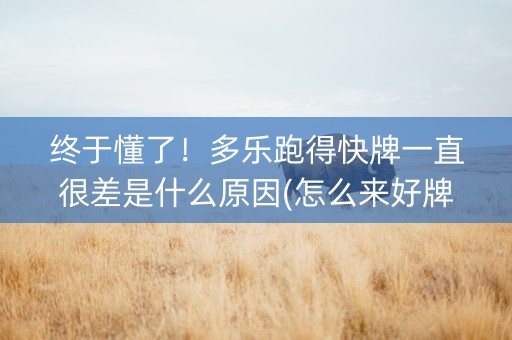 终于懂了！多乐跑得快牌一直很差是什么原因(怎么来好牌)