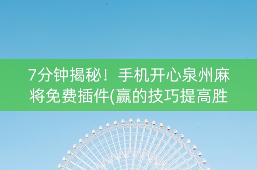 7分钟揭秘！手机开心泉州麻将免费插件(赢的技巧提高胜率)