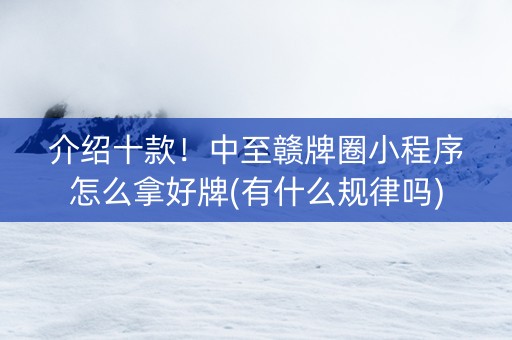 介绍十款！中至赣牌圈小程序怎么拿好牌(有什么规律吗)