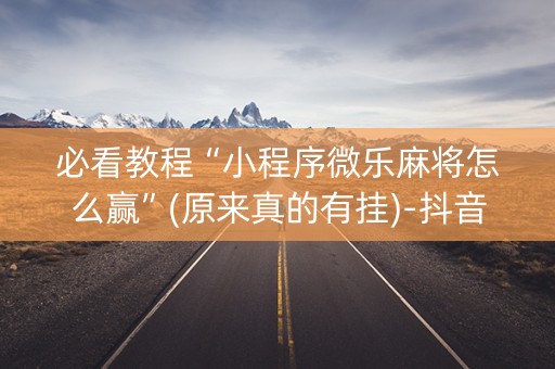 必看教程“小程序微乐麻将怎么赢”(原来真的有挂)-抖音