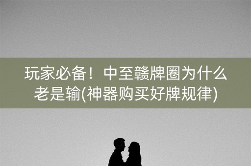 玩家必备！中至赣牌圈为什么老是输(神器购买好牌规律)