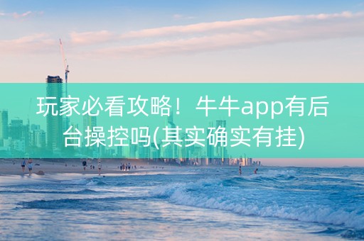 玩家必看攻略！牛牛app有后台操控吗(其实确实有挂)