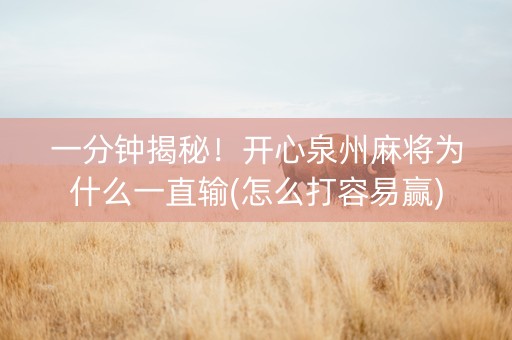 一分钟揭秘！开心泉州麻将为什么一直输(怎么打容易赢)