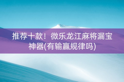 推荐十款！微乐龙江麻将漏宝神器(有输赢规律吗)