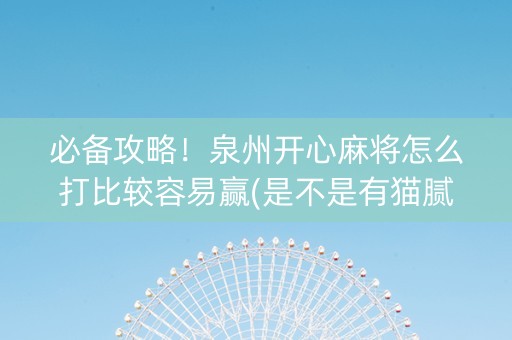 必备攻略！泉州开心麻将怎么打比较容易赢(是不是有猫腻)
