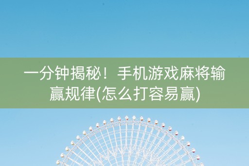 一分钟揭秘！手机游戏麻将输赢规律(怎么打容易赢)