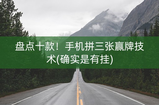 盘点十款！手机拼三张赢牌技术(确实是有挂)