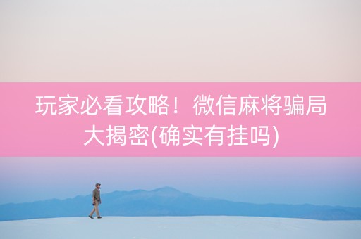 玩家必看攻略！微信麻将骗局大揭密(确实有挂吗)