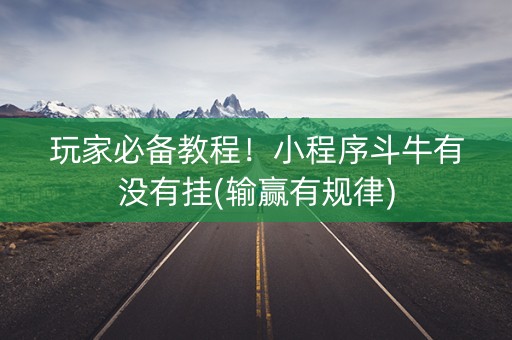玩家必备教程！小程序斗牛有没有挂(输赢有规律)