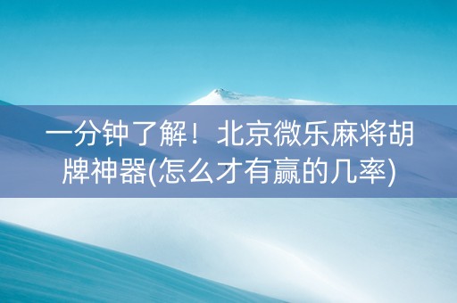 一分钟了解！北京微乐麻将胡牌神器(怎么才有赢的几率)