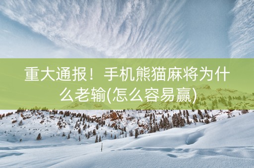 重大通报！手机熊猫麻将为什么老输(怎么容易赢)