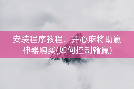 安装程序教程！开心麻将助赢神器购买(如何控制输赢)