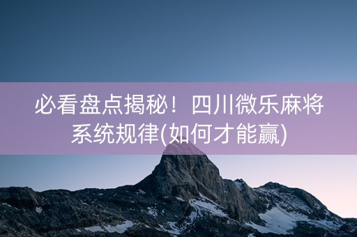 必看盘点揭秘！四川微乐麻将系统规律(如何才能赢)