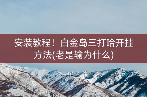 安装教程！白金岛三打哈开挂方法(老是输为什么)