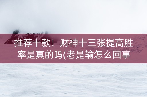 推荐十款！财神十三张提高胜率是真的吗(老是输怎么回事)
