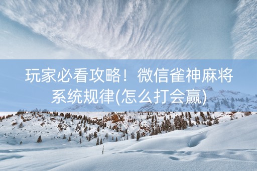 玩家必看攻略！微信雀神麻将系统规律(怎么打会赢)