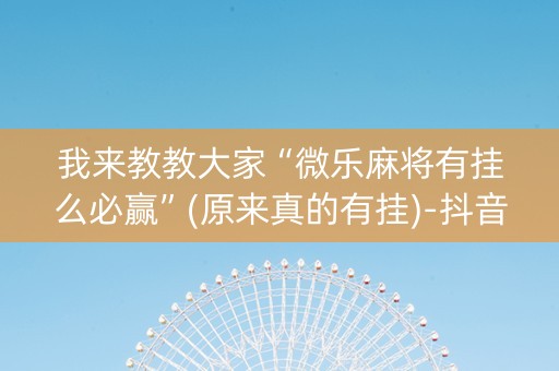 我来教教大家“微乐麻将有挂么必赢”(原来真的有挂)-抖音