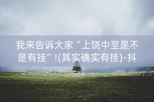 我来告诉大家“上饶中至是不是有挂”!(其实确实有挂)-抖音