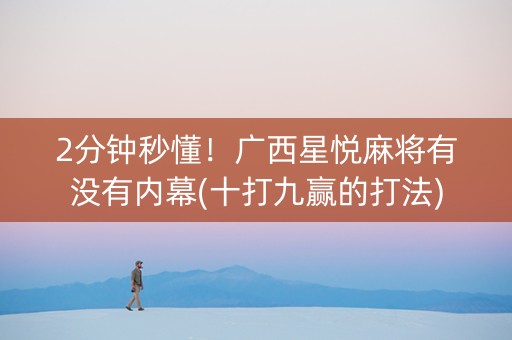 2分钟秒懂！广西星悦麻将有没有内幕(十打九赢的打法)