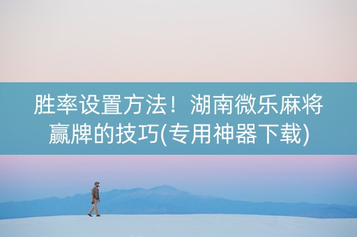 胜率设置方法！湖南微乐麻将赢牌的技巧(专用神器下载)