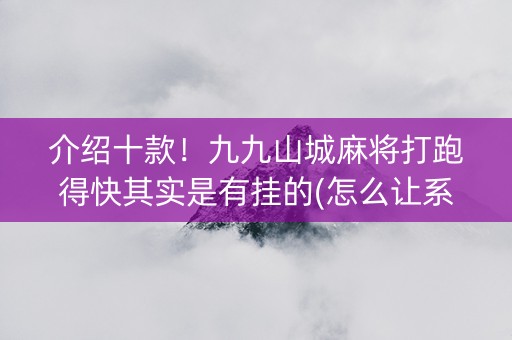 介绍十款！九九山城麻将打跑得快其实是有挂的(怎么让系统给你发好牌)
