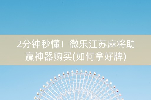 2分钟秒懂！微乐江苏麻将助赢神器购买(如何拿好牌)