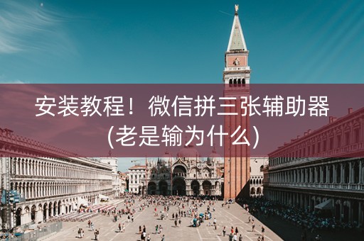 安装教程！微信拼三张辅助器(老是输为什么)