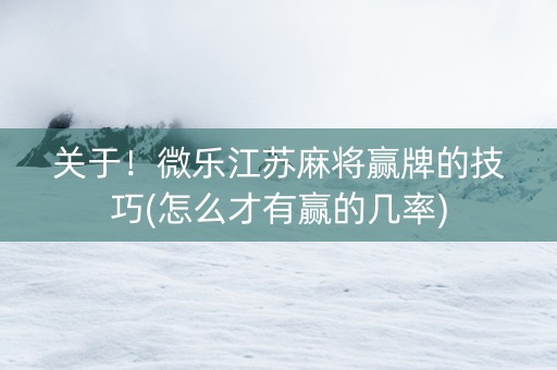 关于！微乐江苏麻将赢牌的技巧(怎么才有赢的几率)