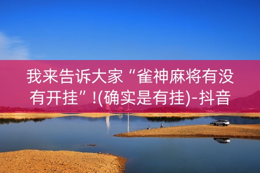 我来告诉大家“雀神麻将有没有开挂”!(确实是有挂)-抖音