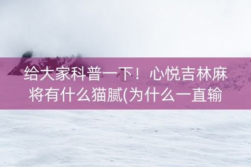 给大家科普一下！心悦吉林麻将有什么猫腻(为什么一直输)