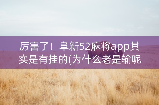 厉害了！阜新52麻将app其实是有挂的(为什么老是输呢)