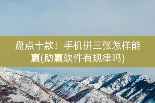 盘点十款！手机拼三张怎样能赢(助赢软件有规律吗)